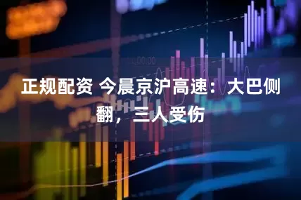 正规配资 今晨京沪高速：大巴侧翻，三人受伤
