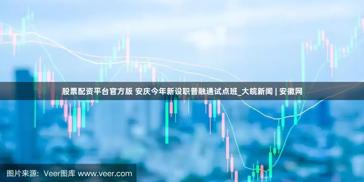 股票配资平台官方版 安庆今年新设职普融通试点班_大皖新闻 | 安徽网