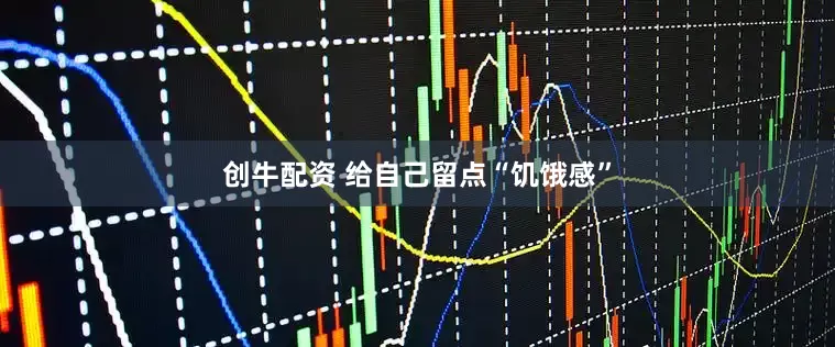 创牛配资 给自己留点“饥饿感”