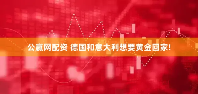 公赢网配资 德国和意大利想要黄金回家!