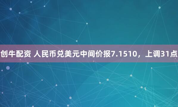 创牛配资 人民币兑美元中间价报7.1510，上调31点