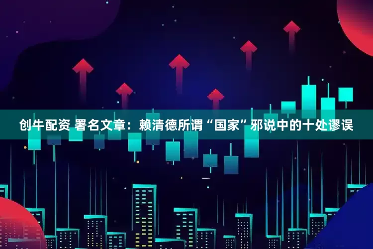 创牛配资 署名文章：赖清德所谓“国家”邪说中的十处谬误