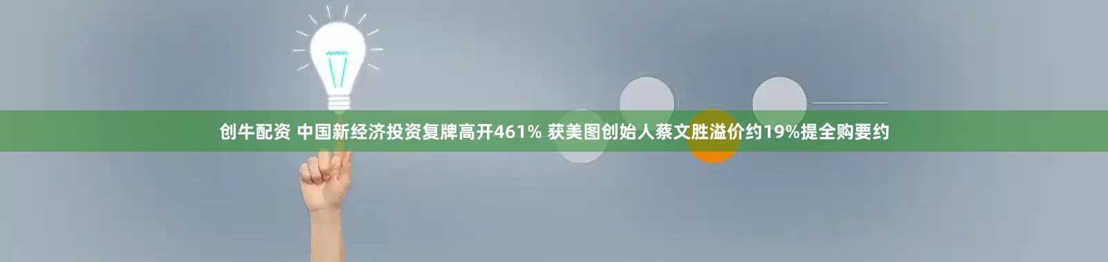 创牛配资 中国新经济投资复牌高开461% 获美图创始人蔡文胜溢价约19%提全购要约