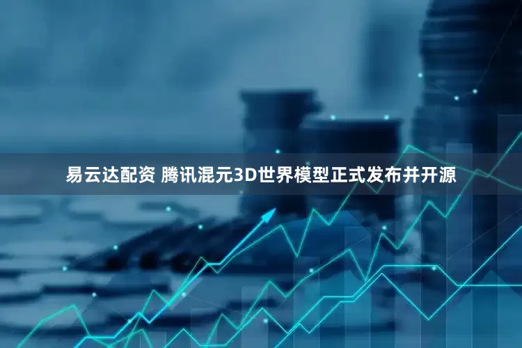 易云达配资 腾讯混元3D世界模型正式发布并开源