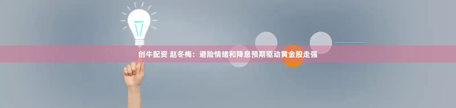 创牛配资 赵冬梅：避险情绪和降息预期驱动黄金股走强