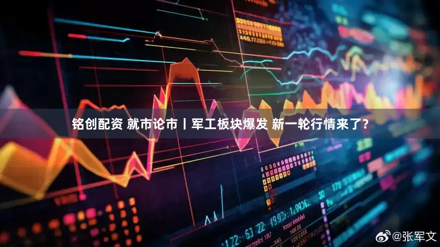 铭创配资 就市论市丨军工板块爆发 新一轮行情来了？