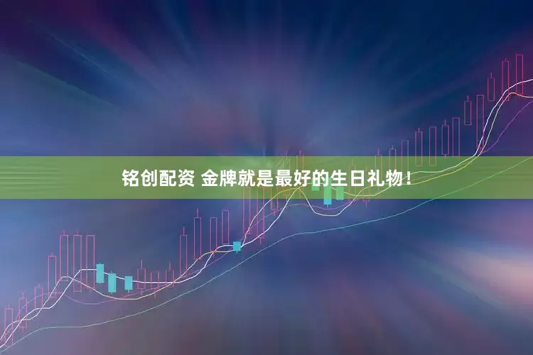 铭创配资 金牌就是最好的生日礼物！