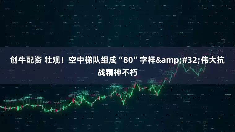创牛配资 壮观！空中梯队组成“80”字样&#32;伟大抗战精神不朽