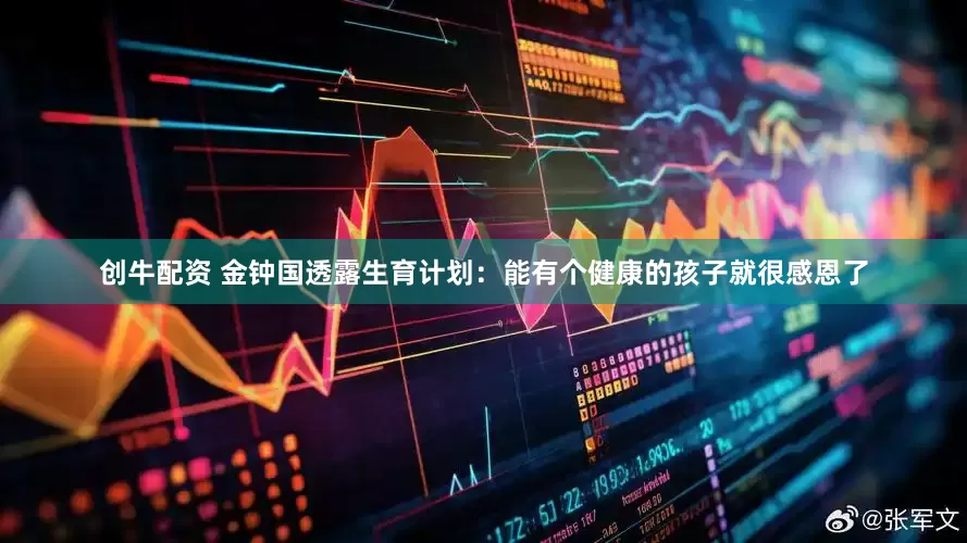 创牛配资 金钟国透露生育计划：能有个健康的孩子就很感恩了