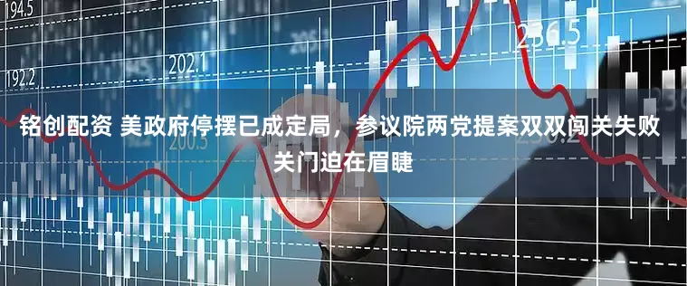 铭创配资 美政府停摆已成定局，参议院两党提案双双闯关失败 关门迫在眉睫