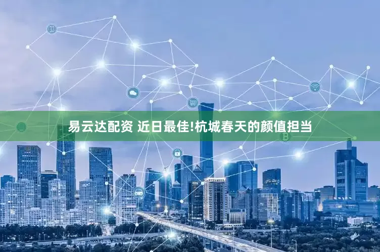 易云达配资 近日最佳!杭城春天的颜值担当