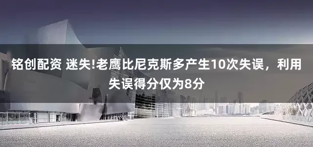 铭创配资 迷失!老鹰比尼克斯多产生10次失误，利用失误得分仅为8分